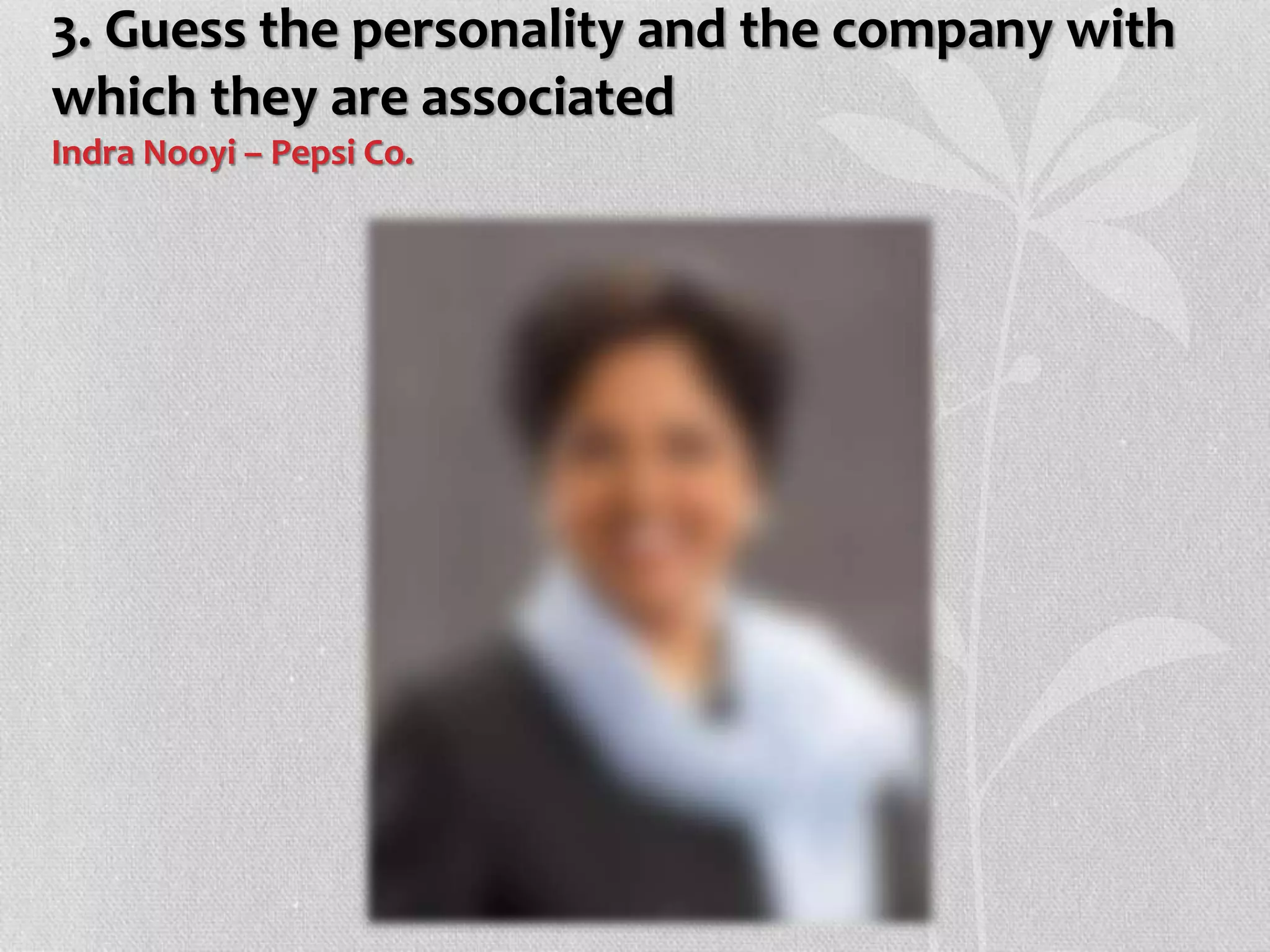 3. Guess the personality and the company with
which they are associated
Indra Nooyi – Pepsi Co.
 