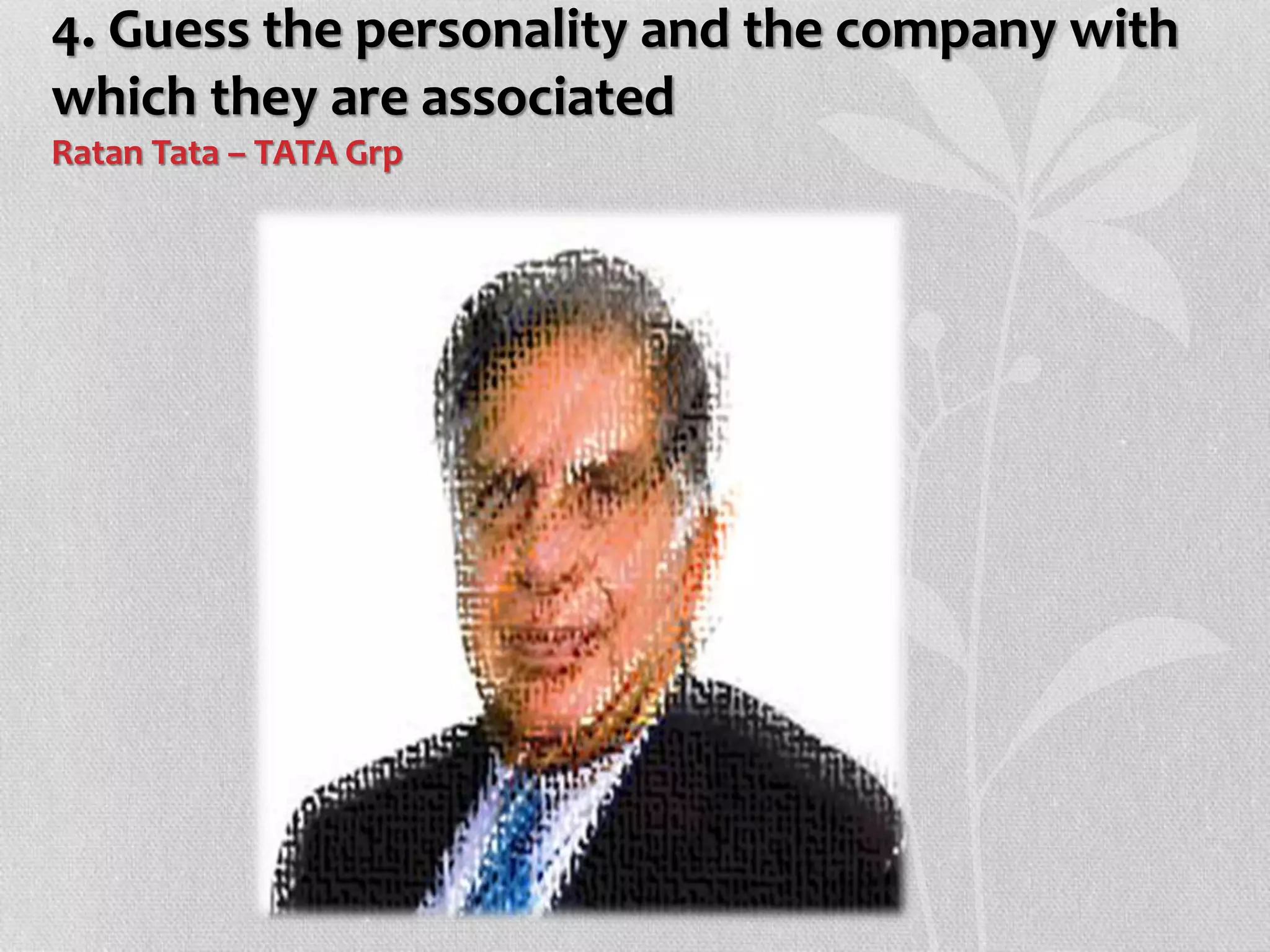 4. Guess the personality and the company with
which they are associated
Ratan Tata – TATA Grp
 