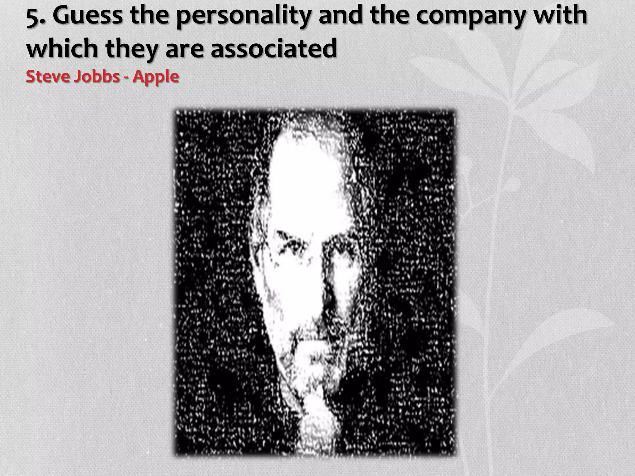 5. Guess the personality and the company with
which they are associated
Steve Jobbs - Apple
 