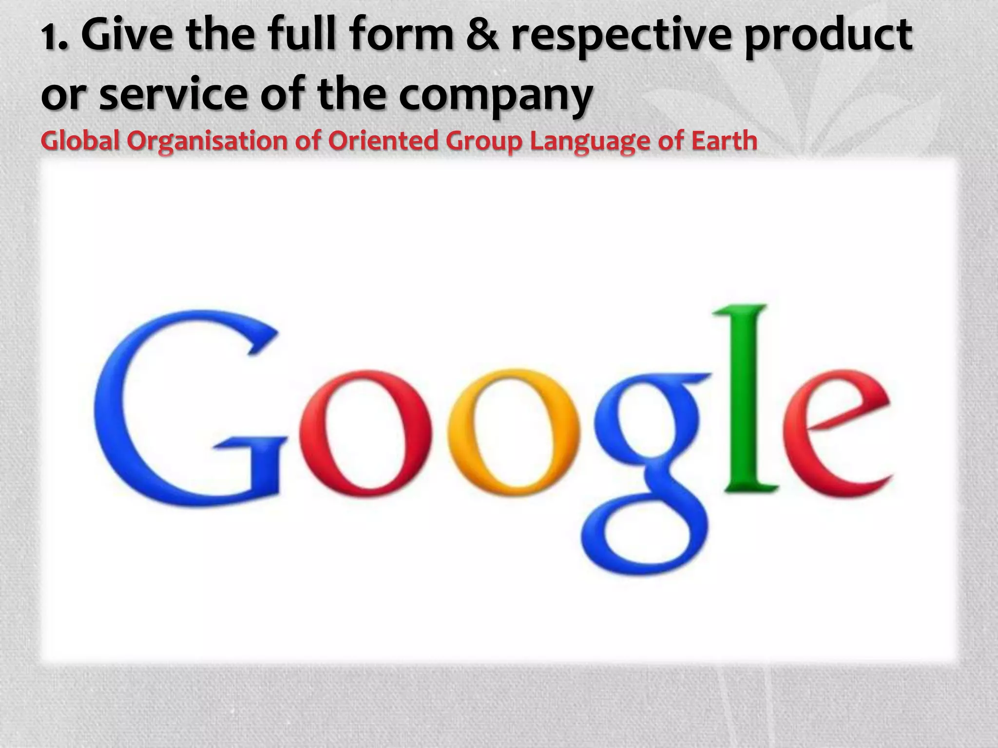 1. Give the full form & respective product
or service of the company
Global Organisation of Oriented Group Language of Earth
 