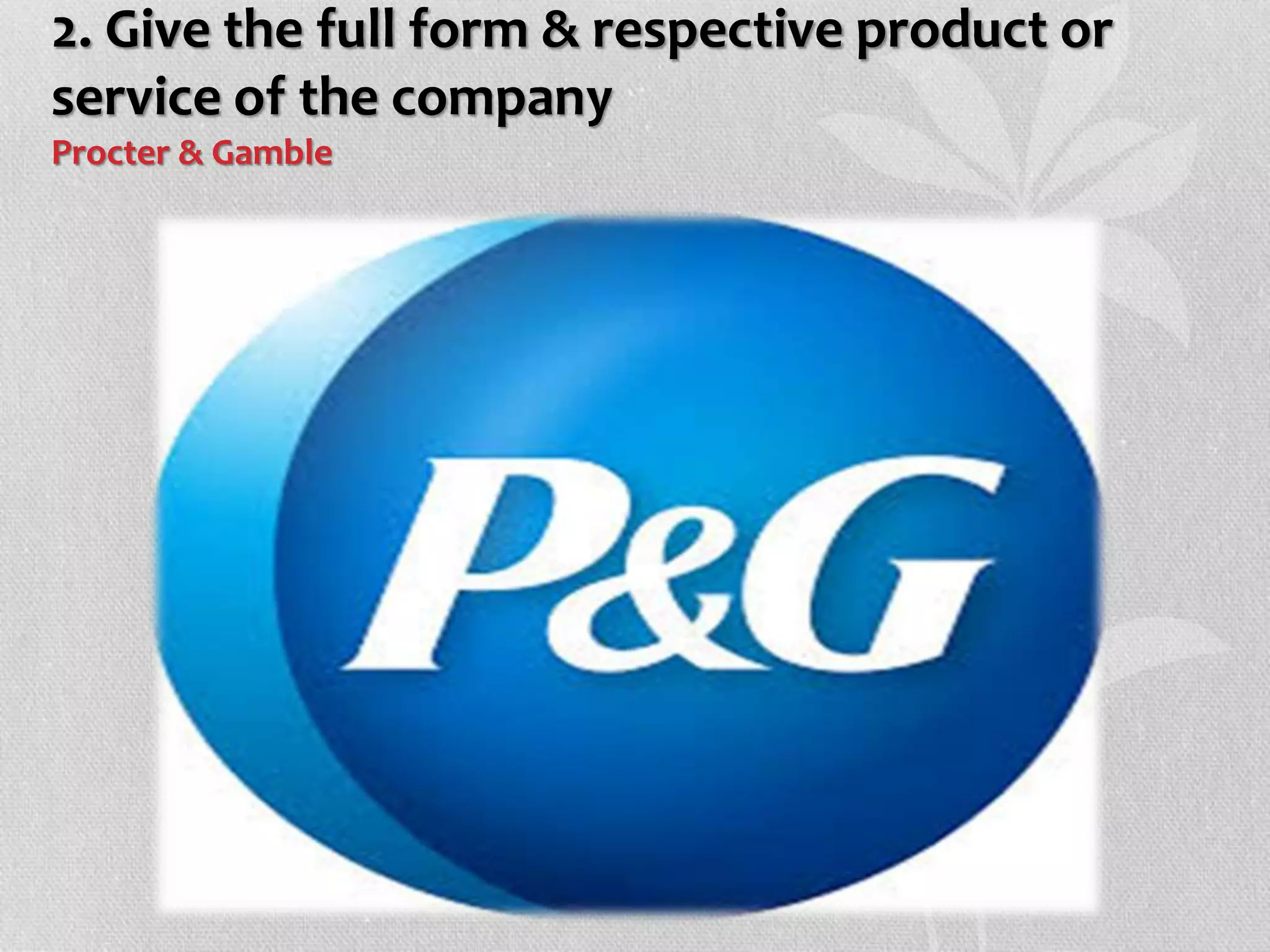 2. Give the full form & respective product or
service of the company
Procter & Gamble
 