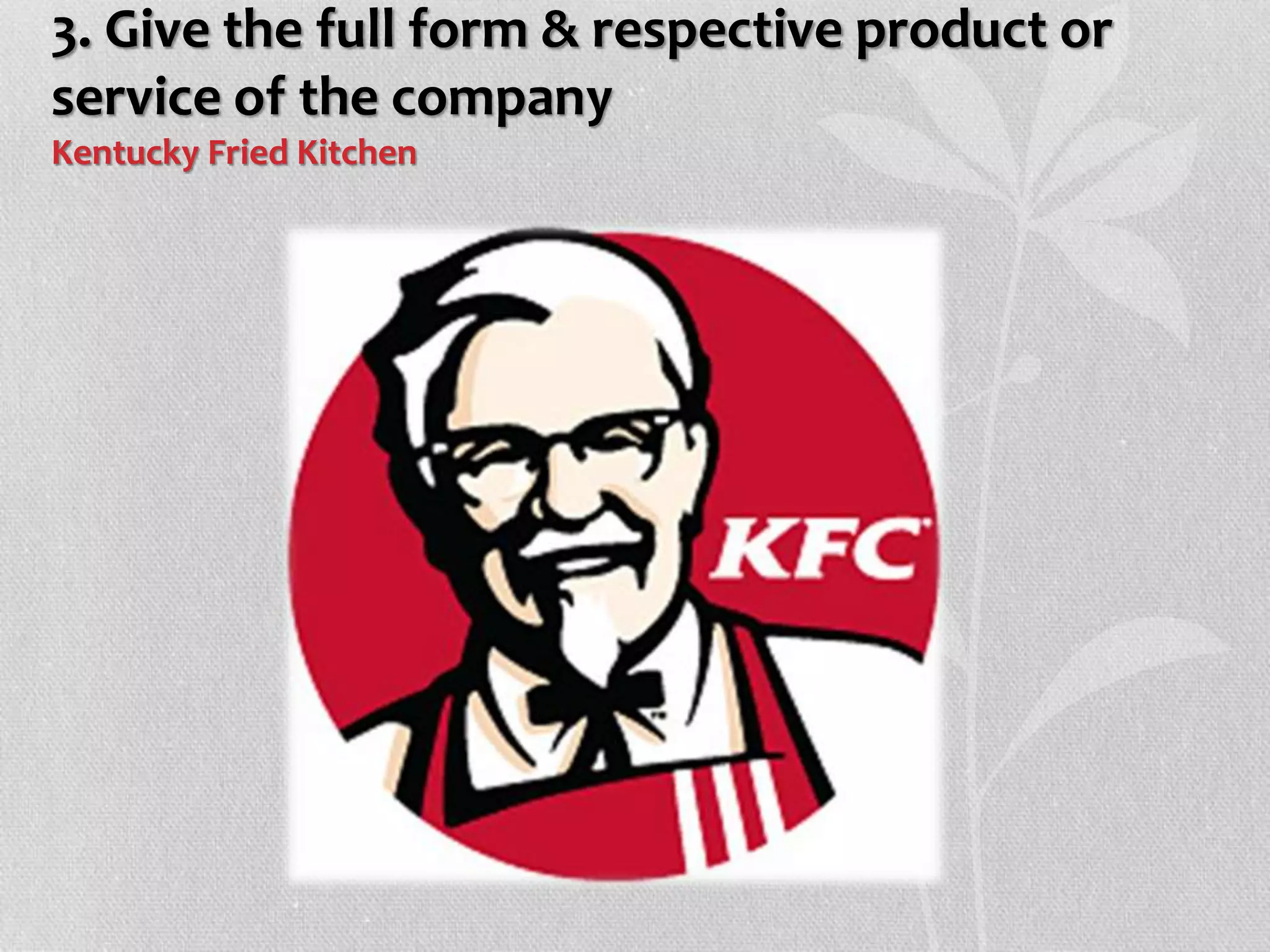3. Give the full form & respective product or
service of the company
Kentucky Fried Kitchen
 