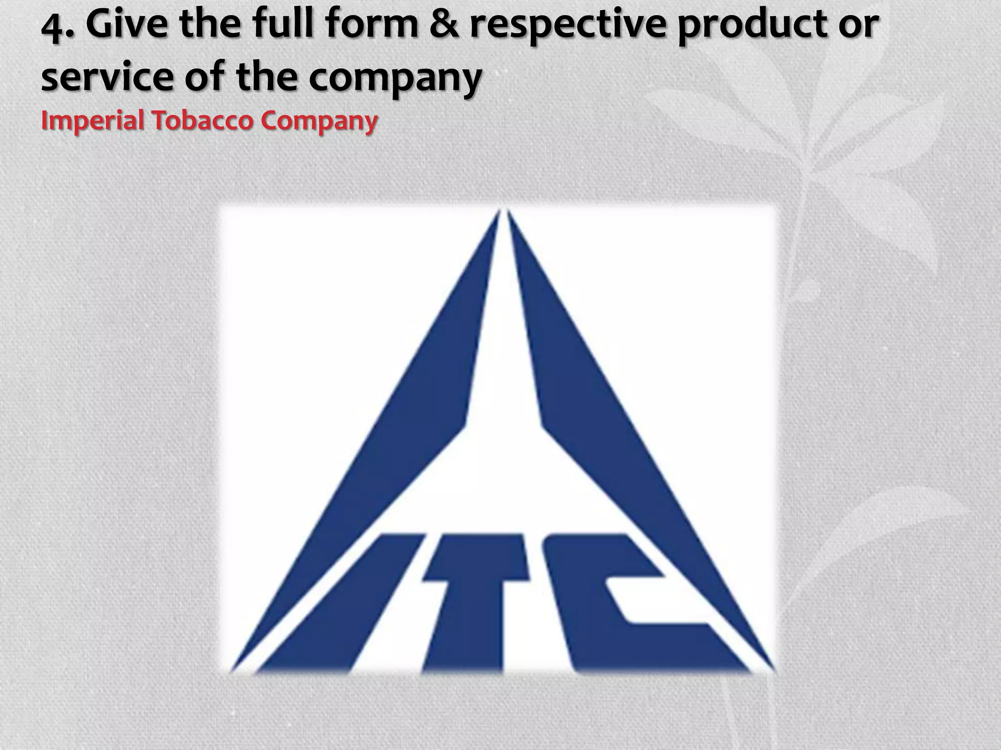 4. Give the full form & respective product or
service of the company
Imperial Tobacco Company
 