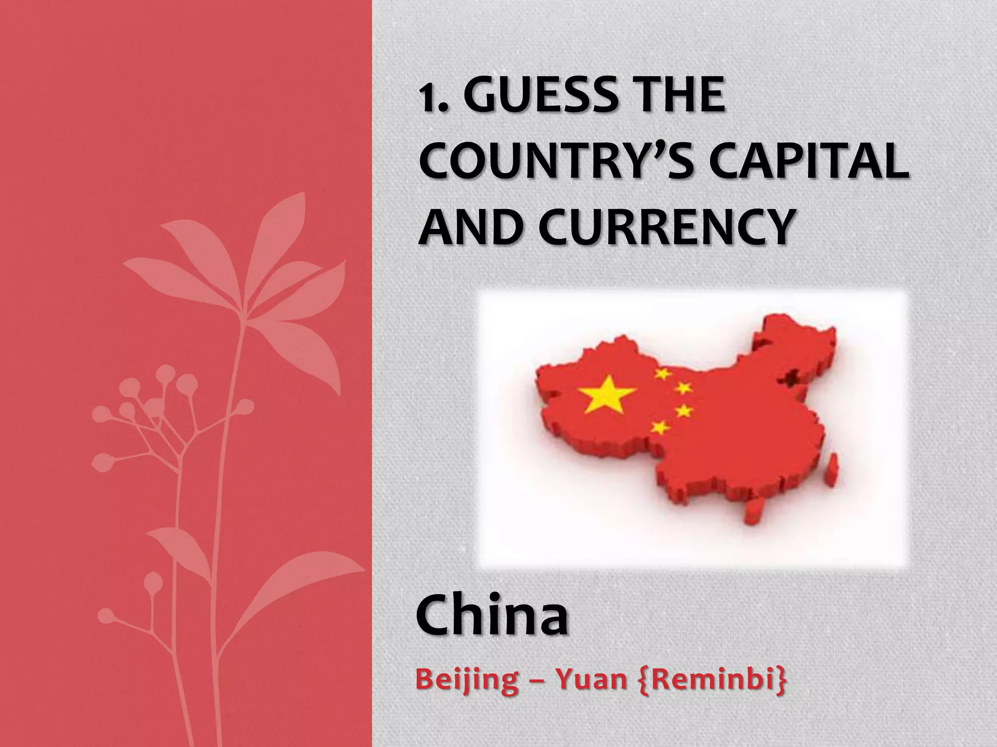 China
Beijing – Yuan {Reminbi}
1. GUESS THE
COUNTRY’S CAPITAL
AND CURRENCY
 