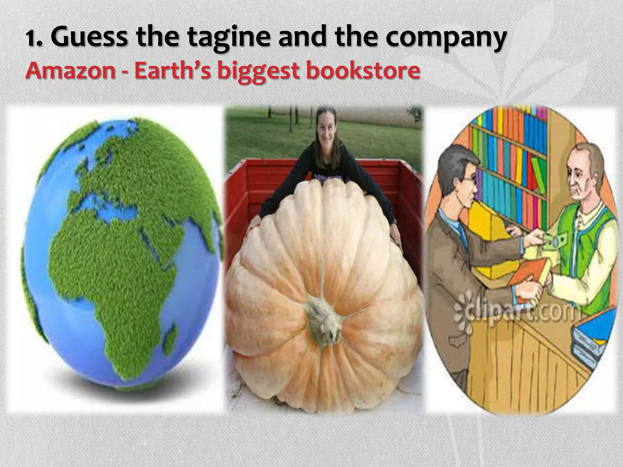 1. Guess the tagine and the company
Amazon - Earth’s biggest bookstore
 