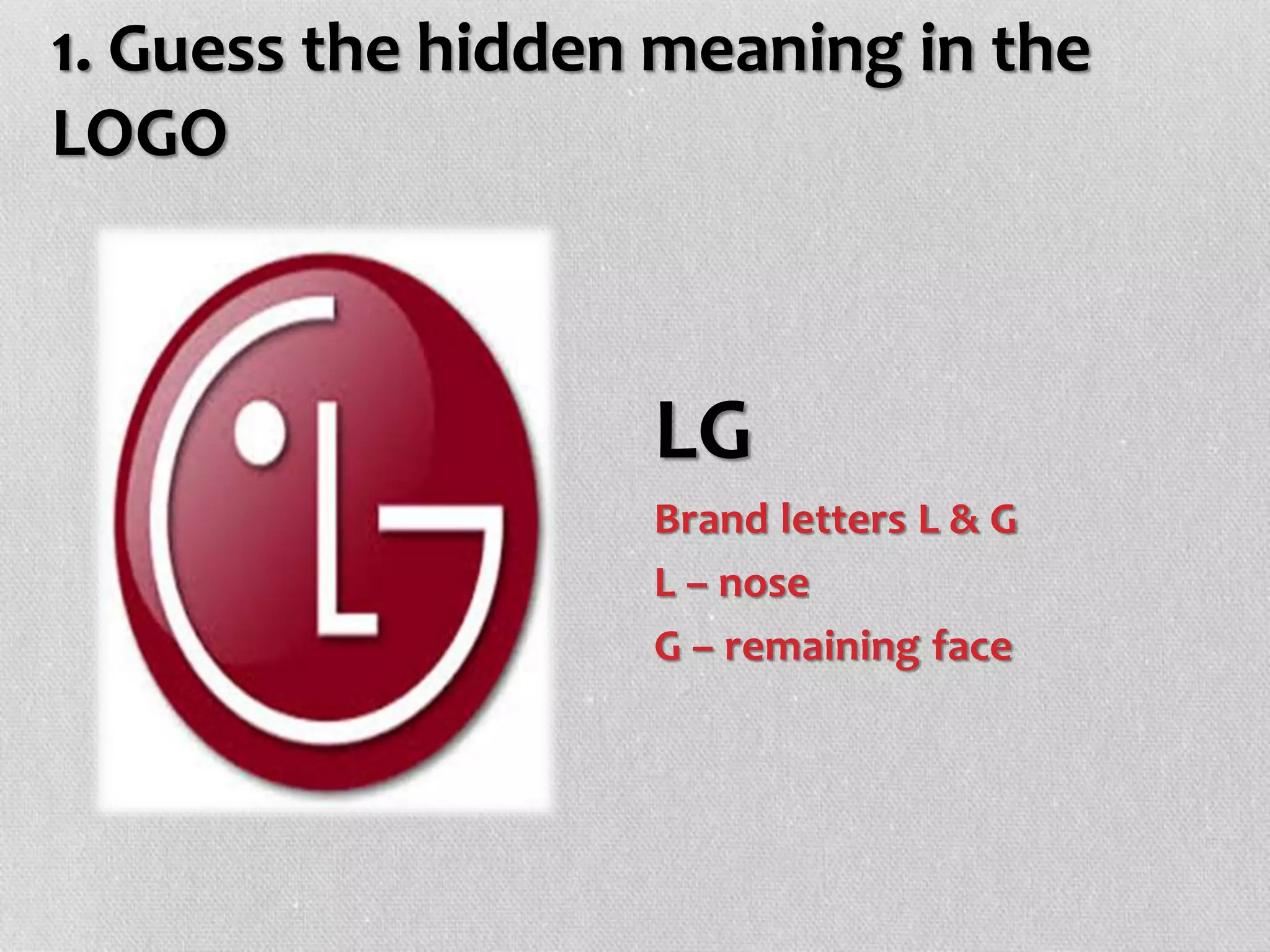 1. Guess the hidden meaning in the
LOGO
LG
Brand letters L & G
L – nose
G – remaining face
 