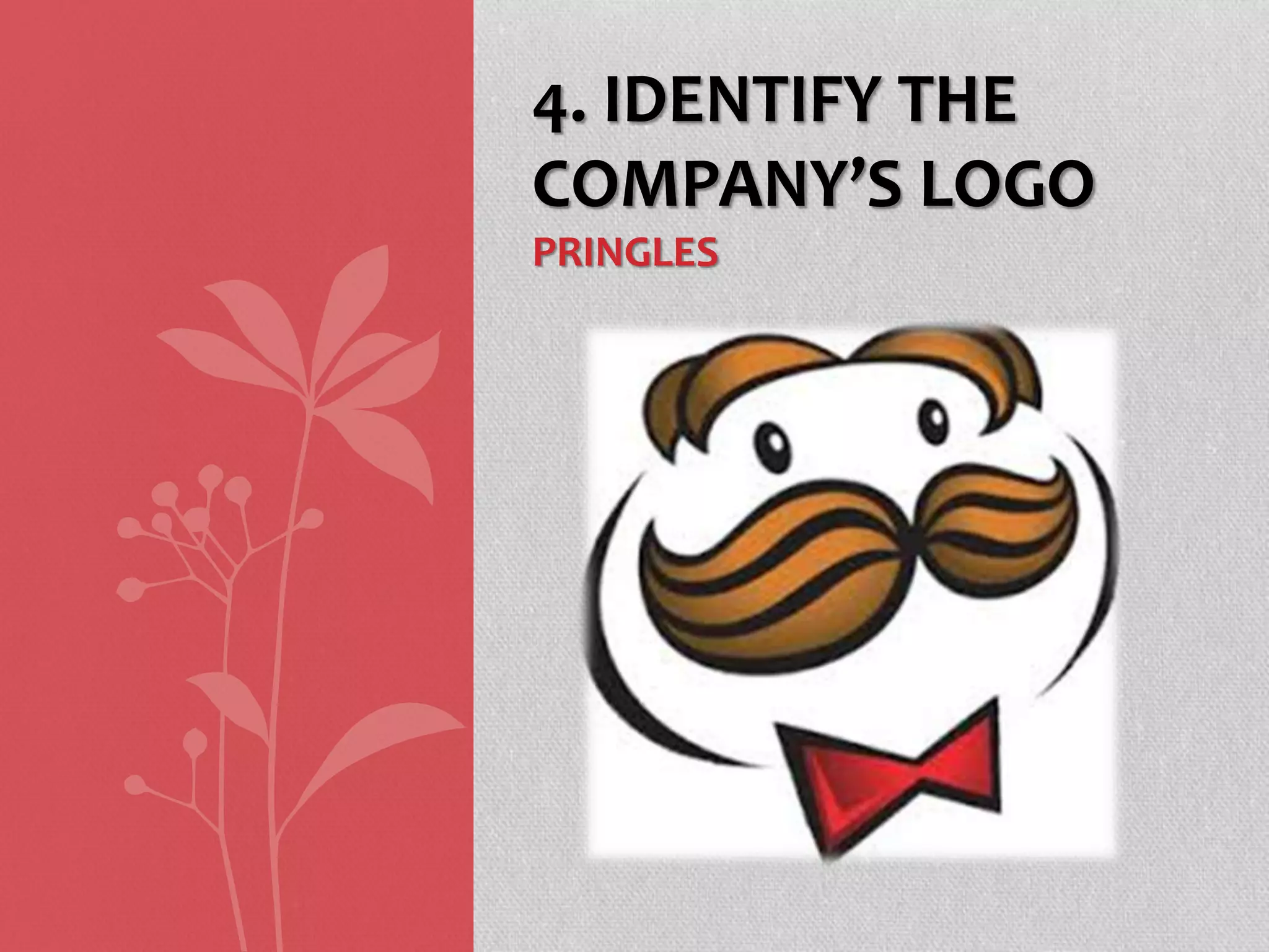 4. IDENTIFY THE
COMPANY’S LOGO
PRINGLES
 