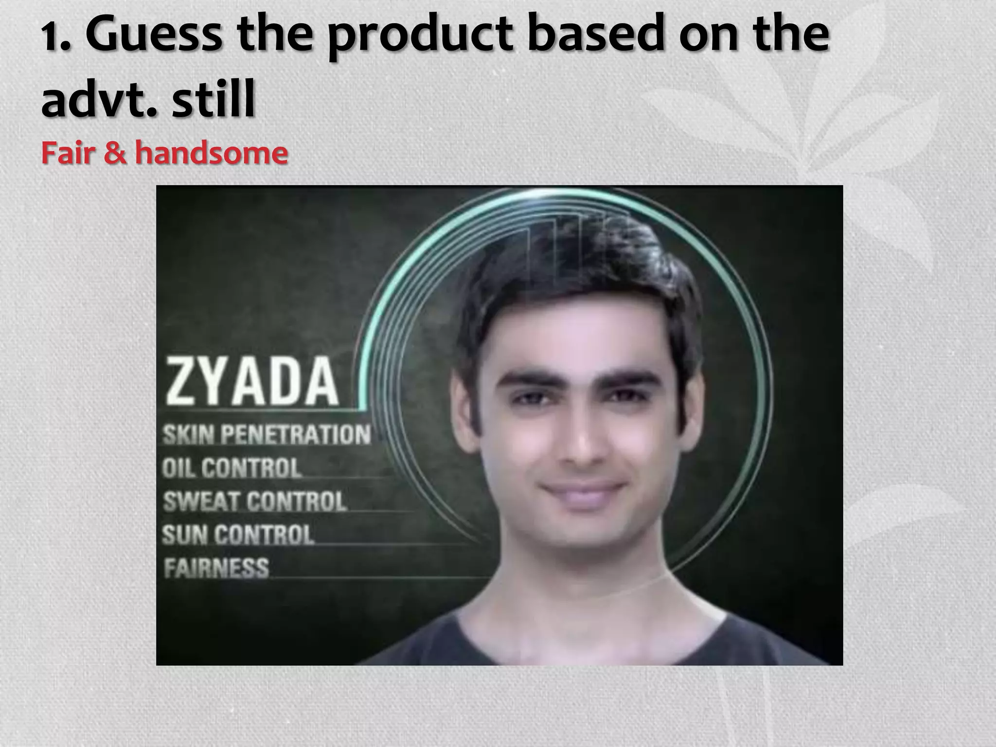 1. Guess the product based on the
advt. still
Fair & handsome
 