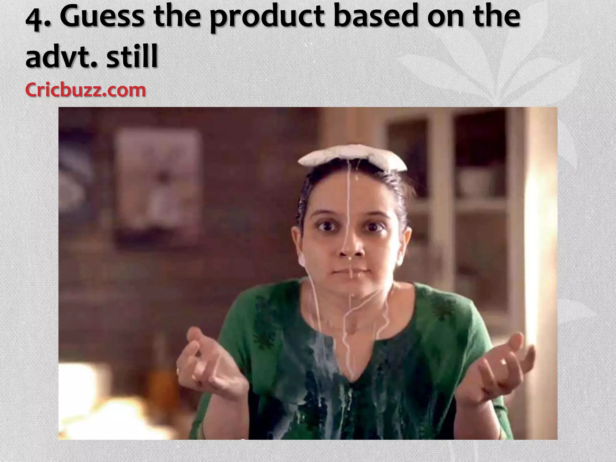 4. Guess the product based on the
advt. still
Cricbuzz.com
 