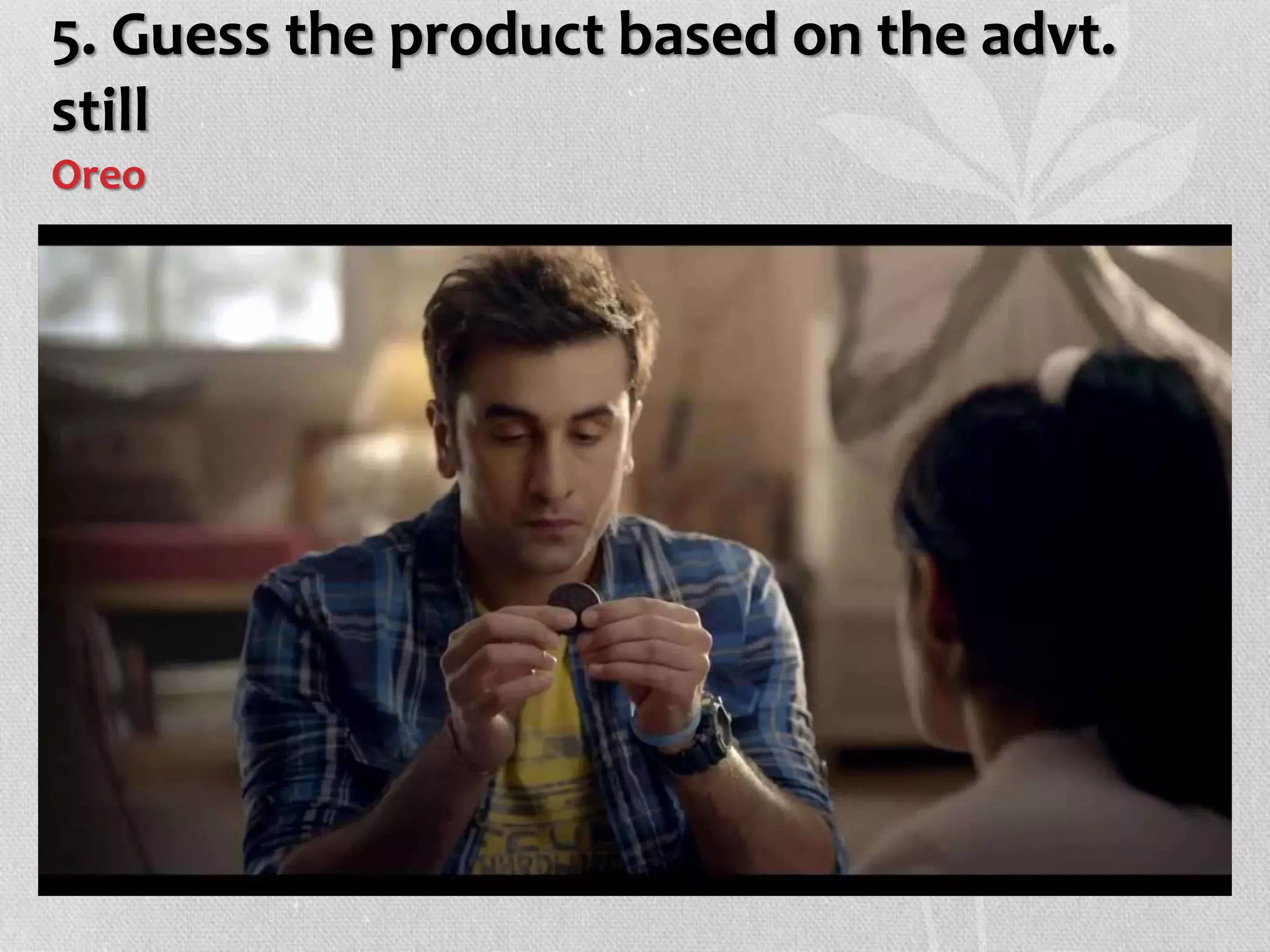 5. Guess the product based on the advt.
still
Oreo
 