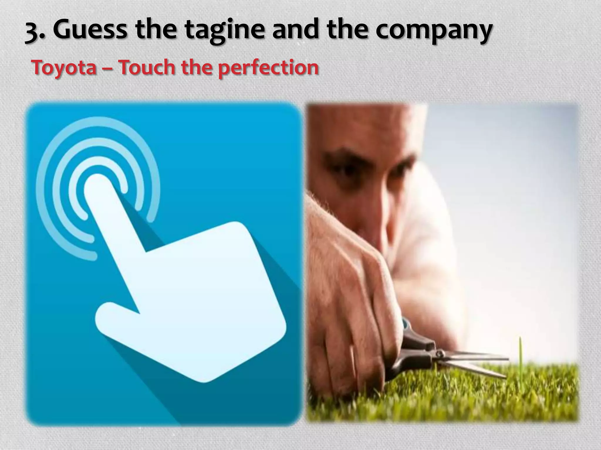 3. Guess the tagine and the company
Toyota – Touch the perfection
 