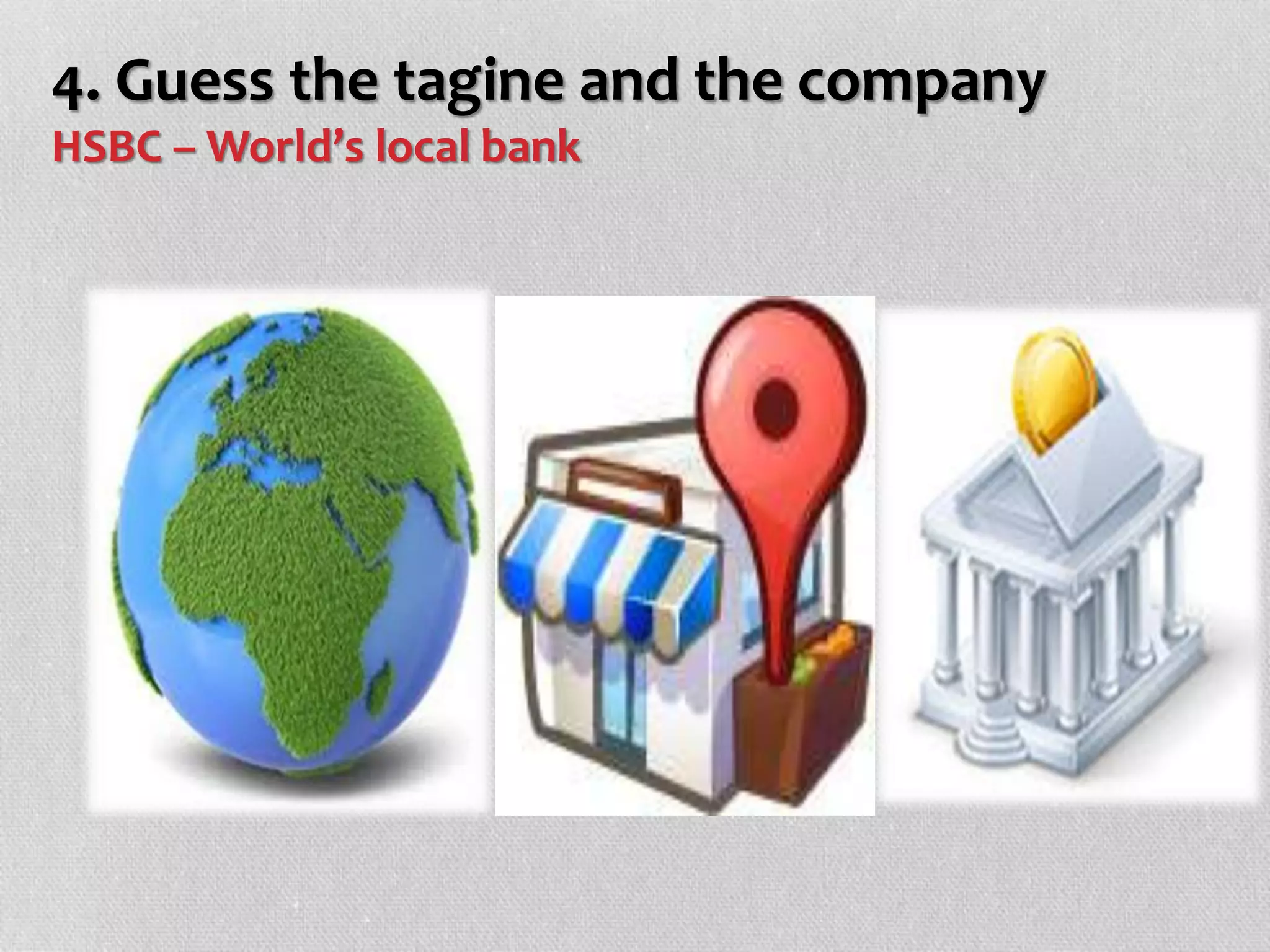 4. Guess the tagine and the company
HSBC – World’s local bank
 