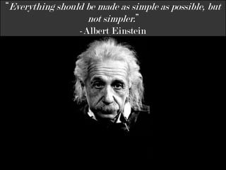 “Everything should be made as simple as possible, but not simpler.” -Albert Einstein 