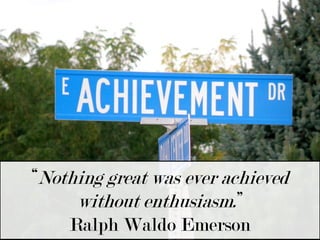 “Nothing great was ever achieved without enthusiasm.”Ralph Waldo Emerson 