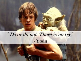 “Do or do not. There is no try.” -Yoda 