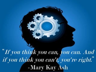 “If you think you can, you can. And if you think you can't, you're right.”-Mary Kay Ash 