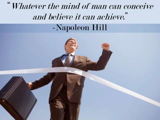 “Whatever the mind of man can conceive and believe it can achieve.”-Napoleon Hill 