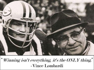 “Winning isn't everything, it's the ONLY thing.”-Vince Lombardi 