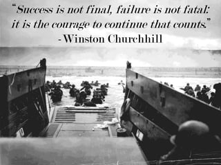 “Success is not final, failure is not fatal: it is the courage to continue that counts.” -Winston Churchhill