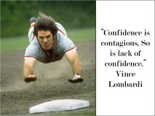 “Confidence is contagious. So is lack of confidence.”Vince Lombardi 