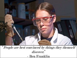 “People are best convinced by things they themself discover.”- Ben Franklin 
