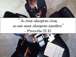 “As iron sharpens iron, so one man sharpens another.” - Proverbs 27:17 