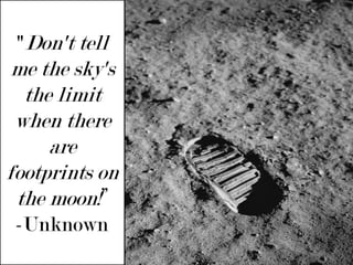 "Don't tell me the sky's the limit when there are footprints on the moon!”-Unknown 