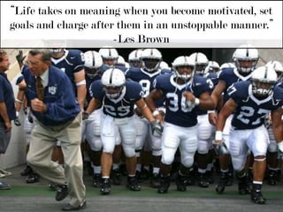 “Life takes on meaning when you become motivated, set goals and charge after them in an unstoppable manner.” -Les Brown 