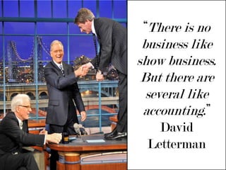 “There is no business like show business. But there are several like accounting.” David Letterman 