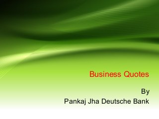 Business Quotes
By
Pankaj Jha Deutsche Bank
 