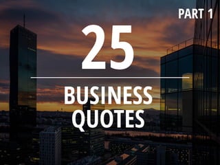 BUSINESS
QUOTES
25
PART 1
 