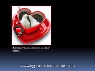 www.cyprusbestcompanies.com
It is known that people in love perform
Better …
 