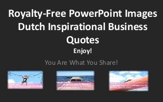 Royalty-Free PowerPoint Images 
Dutch Inspirational Business 
Quotes 
Enjoy! 
You Are What You Share! 
 