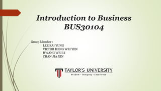 Introduction to Business
BUS30104
Group Member :
LEE KAI YUNG
VICTOR HENG WEI YEN
HWANG WEI LI
CHAN JIA XIN
 