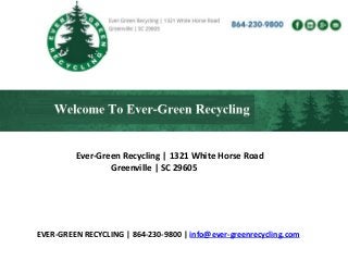 EVER-GREEN RECYCLING | 864-230-9800 | info@ever-greenrecycling.com
Ever-Green Recycling | 1321 White Horse Road
Greenville | SC 29605
 