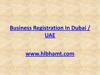 Business Registration In Dubai /
UAE
www.hlbhamt.com

 