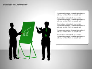 BUSINESS RELATIONSHIPS
This is an example text. Go ahead and replace it
with your own text This is an example text.
Go ahead and replace it with your own text
This is an example text. Go ahead and replace it
with your own text This is an example text.
Go ahead and replace it with your own text
This is an example text. Go ahead and replace it
with your own text This is an example text.
This is an example text. Go ahead and replace it
with your own text This is an example text.
Go ahead and replace it with your own text
This is an example text. Go ahead and replace it
with your own text This is an example text.
 