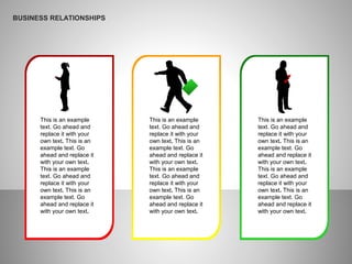 This is an example
text. Go ahead and
replace it with your
own text. This is an
example text. Go
ahead and replace it
with your own text.
This is an example
text. Go ahead and
replace it with your
own text. This is an
example text. Go
ahead and replace it
with your own text.
This is an example
text. Go ahead and
replace it with your
own text. This is an
example text. Go
ahead and replace it
with your own text.
This is an example
text. Go ahead and
replace it with your
own text. This is an
example text. Go
ahead and replace it
with your own text.
This is an example
text. Go ahead and
replace it with your
own text. This is an
example text. Go
ahead and replace it
with your own text.
This is an example
text. Go ahead and
replace it with your
own text. This is an
example text. Go
ahead and replace it
with your own text.
BUSINESS RELATIONSHIPS
 