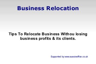 Business Relocation

Tips To Relocate Business Withou losing
business profits & its clients.

Supported by:www.aussieoffice.co.uk

 