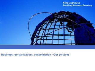 Business reorganization / consolidation - Our services
Neha Singhi & Co
Practising Company Secretary
 