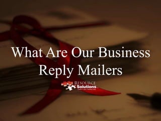 What Are Our Business
Reply Mailers
 