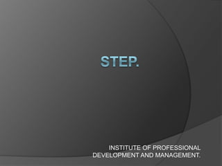 STEP.              INSTITUTE OF PROFESSIONAL             DEVELOPMENT AND MANAGEMENT. 