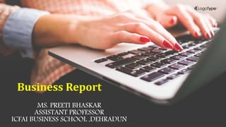 MS. PREETI BHASKAR
ASSISTANT PROFESSOR
ICFAI BUSINESS SCHOOL ,DEHRADUN
Business Report
 