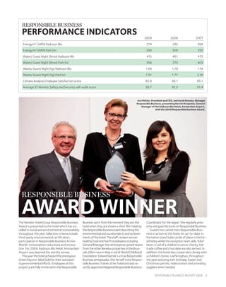 RESPONSIBLE BUSINESS
  PERFORMANCE INDICATORS                                                                               2009                2008                 2007
   Energy/m2 (kWh) Radisson Blu                                                                         279                  292                  308
   Energy/m2 (kWh) Park Inn                                                                             290                  308                  350
   Water/ Guest Night (litres) Radisson Blu                                                             415                  461                  475
   Water/ Guest Night (litres) Park Inn                                                                 358                  375                  403
   Waste/ Guest Night (kg) Radisson Blu                                                                1.69                 1.70                  1.74
   Waste/ Guest Night (kg) Park Inn                                                                    1.51                 1.77                  2.16
   Climate Analysis Employee Satisfaction score                                                        85.8                 85.1                  85.1
   Average 3T Monitor Safety and Security self-audit score                                             93.7                 92.3                  91.4



                                                                                                Kurt Ritter, President and CEO, and Sarah Rooney, Manager
                                                                                               Responsible Business, presenting Harriet Koopman, General
                                                                                                   Manager of the Radisson Blu Hotel, Amsterdam Airport,
                                                                                                                with the 2009 Responsible Business Award.




  RESPONSIBLE BUSINESS

  AWARD WINNER
The Rezidor Hotel Group Responsible Business        Business spirit from the moment they join the       Coordinator for the region. She regularly pres-
Award is presented to the hotel which has ex-       hotel when they are shown a short film made by      ents and guest lectures on Responsible Business.
celled in social and environmental sustainability   the Responsible Business team describing the           Guests too cannot miss Responsible Busi-
throughout the year. Selection criteria include     environmental and social projects and achieve-      ness in action at this hotel. An up-to-date in-
third-party environmental certification,            ments of the hotel. The staff canteen serves        formation stand takes pride of place in the ho-
participation in Responsible Business Action        healthy food and five fit employees including       tel lobby while the reception team sells “Kika”
Month, consumption reductions and innova-           General Manager Harriet Koopman joined teams        bears in aid of a children’s cancer charity. Fair
tion. For 2009, Radisson Blu Hotel, Amsterdam       from the other Benelux properties in the Brus-      trade coffee and chocolate are also served. In
Airport was deemed the worthy winner.               sels 20km race in May in aid of World Childhood     addition, the hotel also cooperates closely with
   This year the hotel achieved the prestigious     Foundation. Indeed Harriet is a true Responsible    a children’s home, Leefkringhuis, throughout
Green Key eco-label Gold for their outstand-        Business ambassador. She herself is the Respon-     the year assisting with birthday, Easter and
ing environmental efforts. Employees at this        sible Business Trainer at her hotel and was re-     Christmas parties, redecoration and providing
property are fully immersed in the Responsible      cently appointed Regional Responsible Business      supplies when needed.

                                                                                                              Responsible business RepoRt 2009              3
 
