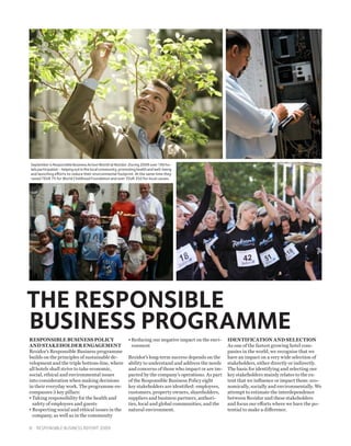 September is Responsible Business Action Month at Rezidor. During 2009 over 190 ho-
tels participated – helping out in the local community, promoting health and well-being
and launching efforts to reduce their environmental footprint. At the same time they
raised TEUR 75 for World Childhood Foundation and over TEUR 350 for local causes.




THE RESPONSIBLE
BUSINESS PROGRAMME
Responsible Business Policy                                 • Reducing our negative impact on the envi-
                                                                                                         Identification and Selection
and Stakeholder Engagement                                    ronment                                     As one of the fastest growing hotel com-
Rezidor’s Responsible Business programme                                                                  panies in the world, we recognise that we
builds on the principles of sustainable de-                 Rezidor’s long-term success depends on the    have an impact on a very wide selection of
velopment and the triple bottom-line, where                 ability to understand and address the needs   stakeholders, either directly or indirectly.
all hotels shall strive to take economic,                   and concerns of those who impact or are im-   The basis for identifying and selecting our
social, ethical and environmental issues                    pacted by the company’s operations. As part   key stakeholders mainly relates to the ex-
into consideration when making decisions                    of the Responsible Business Policy eight      tent that we influence or impact them: eco-
in their everyday work. The programme en-                   key stakeholders are identified: employees,   nomically, socially and environmentally. We
compasses 3 key pillars:                                    customers, property owners, shareholders,     attempt to estimate the interdependence
•  aking responsibility for the health and
  T                                                         suppliers and business partners, authori-     between Rezidor and these stakeholders
  safety of employees and guests                            ties, local and global communities, and the   and focus our efforts where we have the po-
•  especting social and ethical issues in the
  R                                                         natural environment.                          tential to make a difference.
  company, as well as in the community

8  Responsible Business Report 2009
 