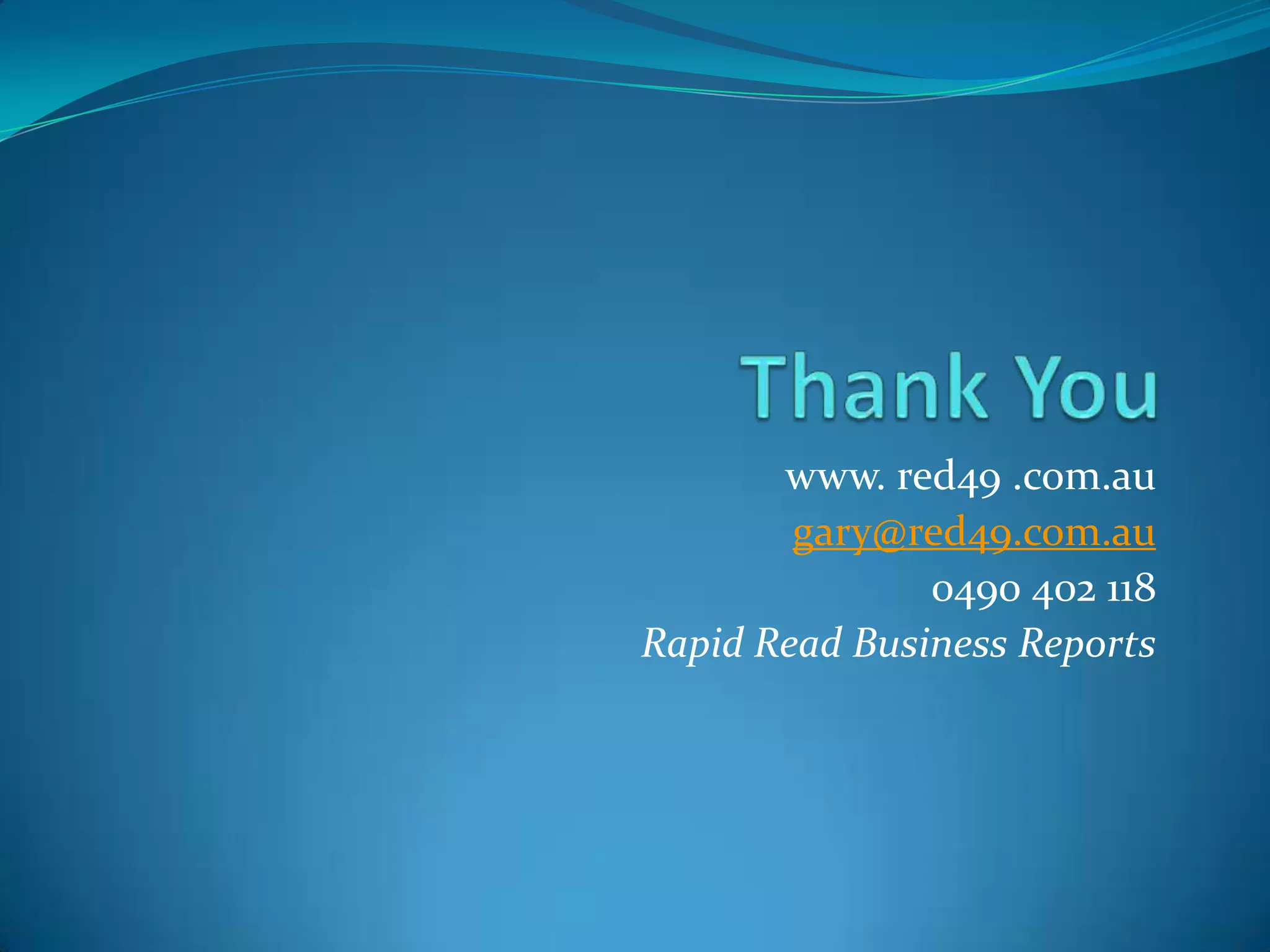 www. red49 .com.au
gary@red49.com.au
0490 402 118
Rapid Read Business Reports
 