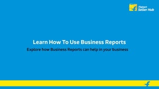 Learn How To Use Business Reports
Explore how Business Reports can help in your business
 