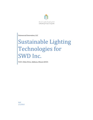 Outsourced Innovation, LLC



Sustainable Lighting
Technologies for
SWD Inc.
910 S. Stiles Drive, Addison, Illinois 60101




MJC
1/1/2012
 