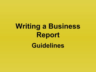 Writing a Business
Report
Guidelines
 