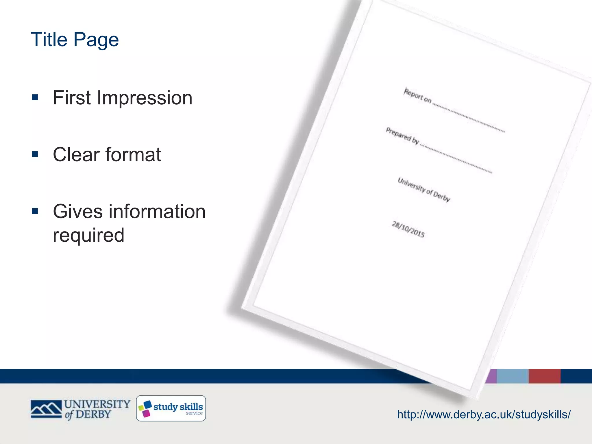 Title Page
 First Impression
 Clear format
 Gives information
required
http://www.derby.ac.uk/studyskills/
 
